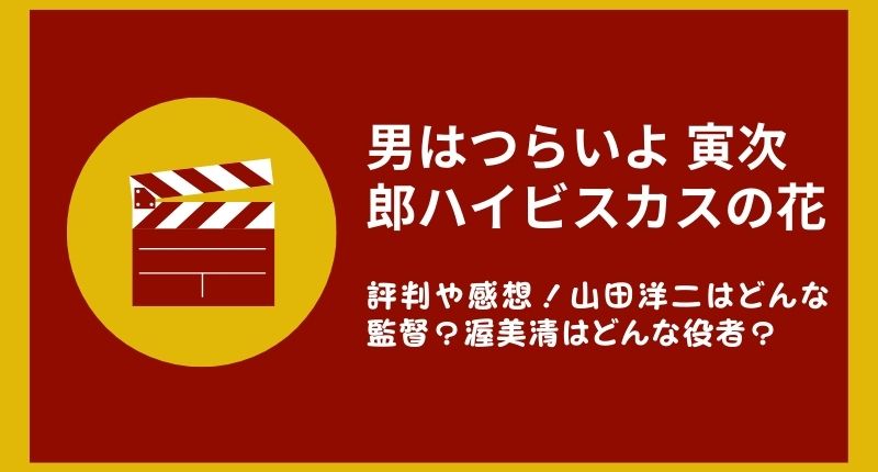 「男はつらいよ 寅次郎ハイビスカスの花」の評判や感想！山田洋二はどんな監督？渥美清はどんな役者？